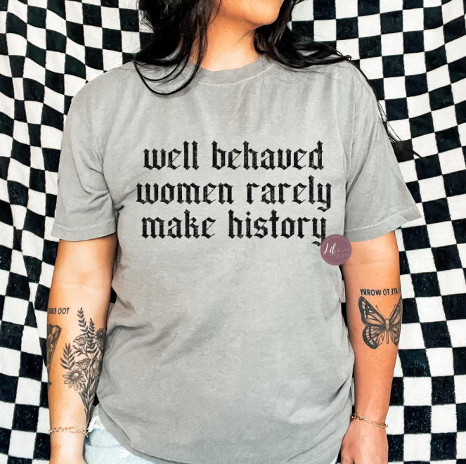 Well Behaved Women Rarely Make History